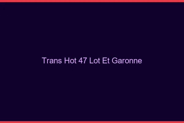 Trans hot 47 lot-et-garonne