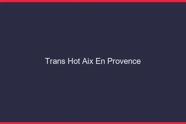 Trans hot Aix-en-Provence