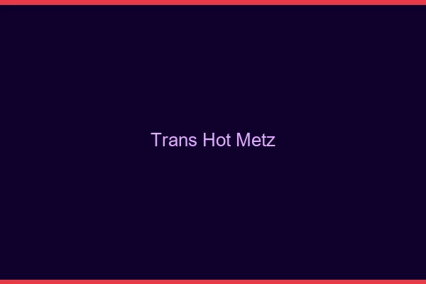 Trans hot Metz