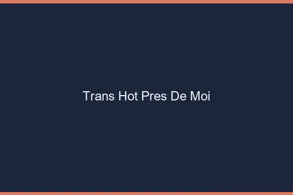 Trans hot près de moi
