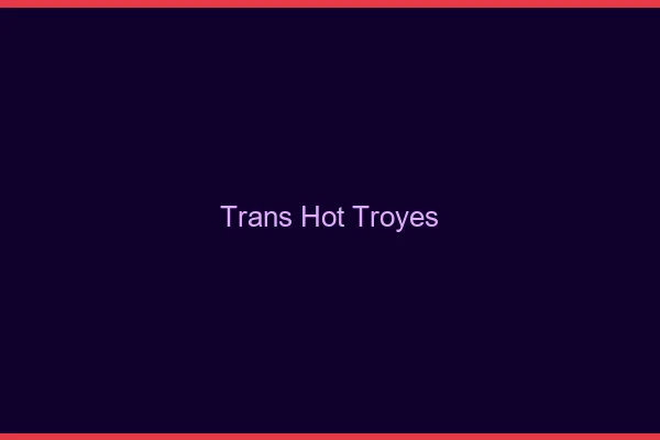 Trans hot troyes