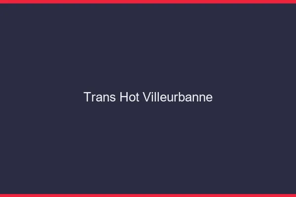 Trans hot villeurbanne