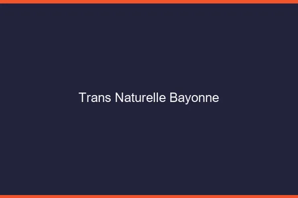 Trans naturelle bayonne