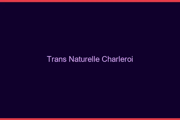 Trans naturelle charleroi