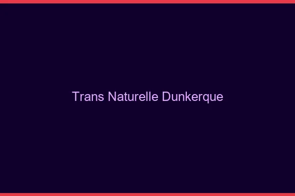 Trans naturelle Dunkerque