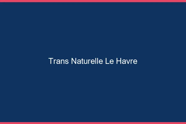 Trans naturelle le havre