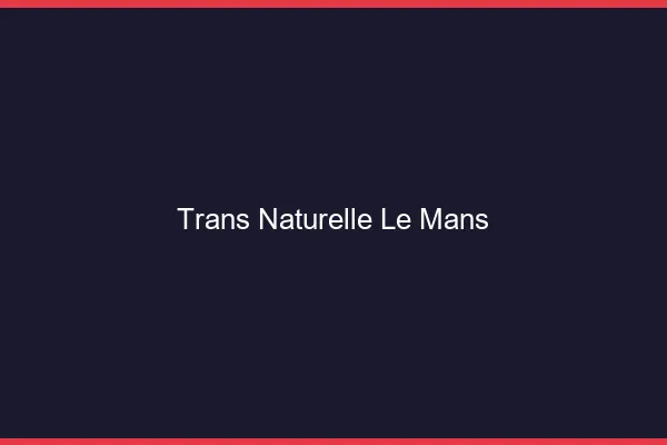 Trans naturelle le mans