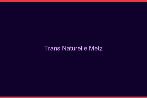 Trans naturelle Metz