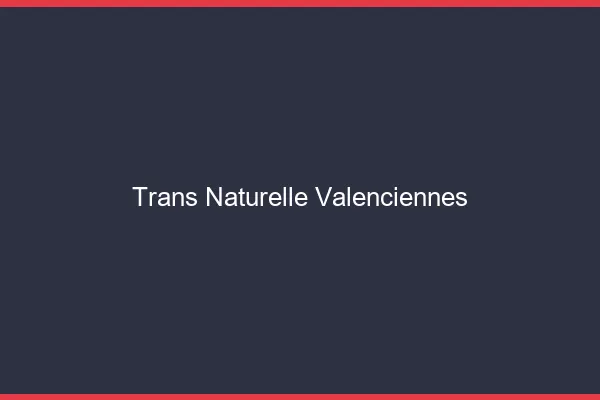 Trans naturelle valenciennes