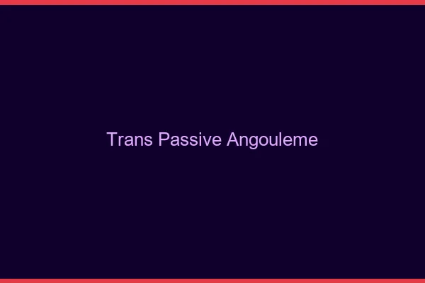 Trans passive angoulême