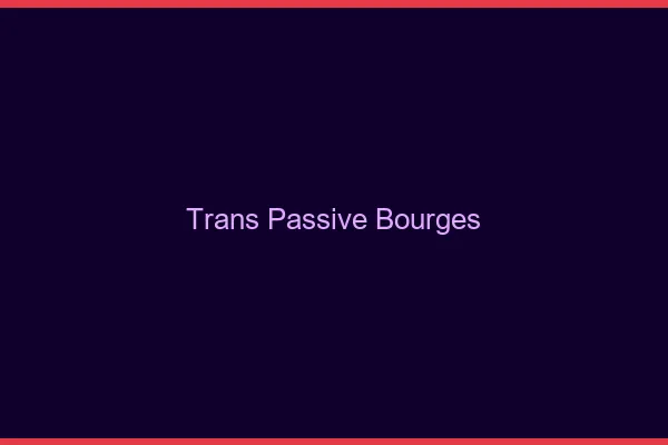 Trans passive bourges