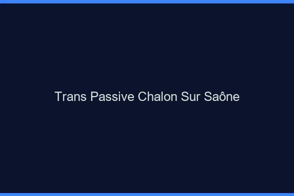 Trans passive chalon-sur-saône