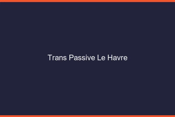 Trans passive le havre