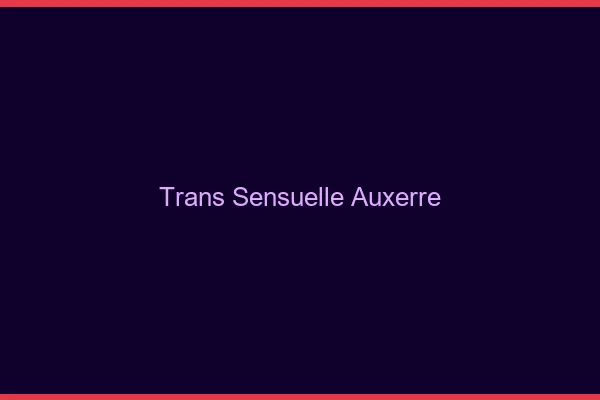Trans sensuelle auxerre