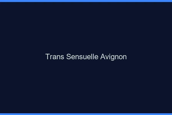 Trans sensuelle Avignon