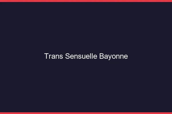 Trans sensuelle bayonne