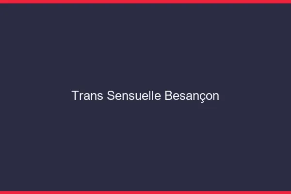 Trans sensuelle Besançon
