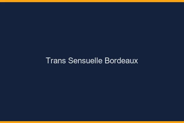 Trans sensuelle Bordeaux