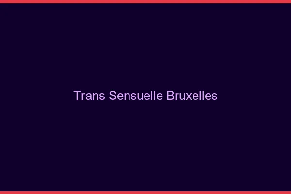 Trans sensuelle Bruxelles