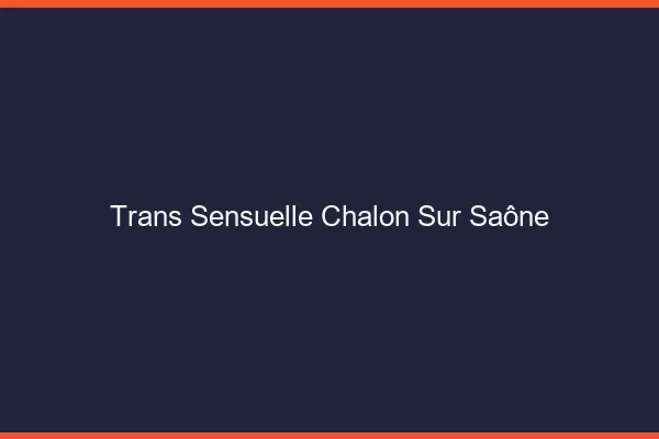 Trans sensuelle chalon-sur-saône