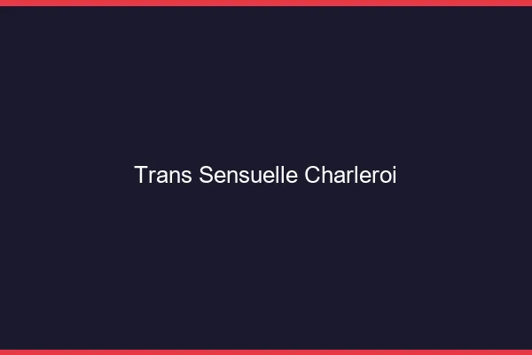 Trans sensuelle charleroi