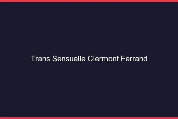 Trans sensuelle Clermont-Ferrand