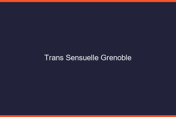 Trans sensuelle Grenoble