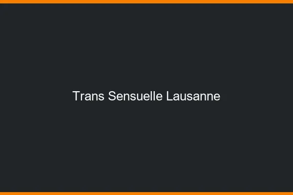 Trans sensuelle Lausanne