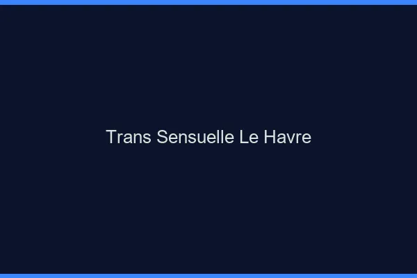 Trans sensuelle le havre
