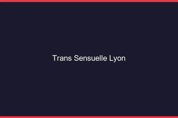 Trans sensuelle Lyon