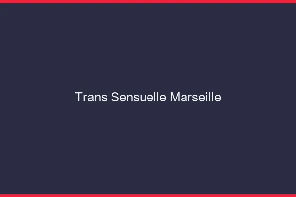 Trans sensuelle Marseille
