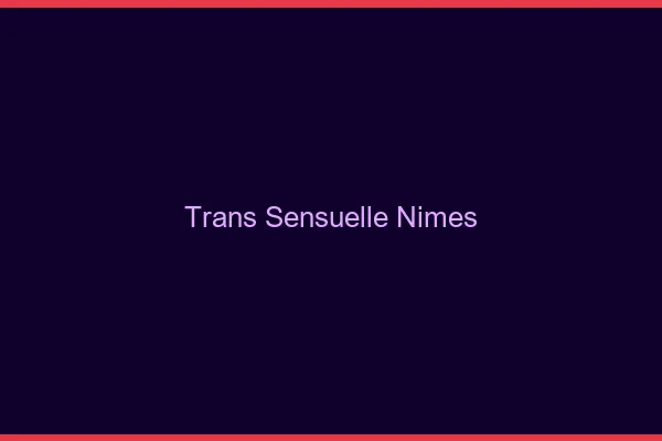 Trans sensuelle Nîmes
