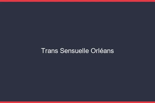 Trans sensuelle Orléans