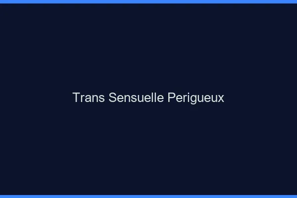Trans sensuelle périgueux