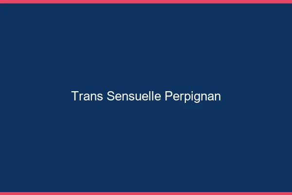 Trans sensuelle Perpignan
