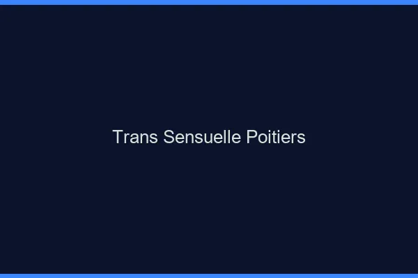 Trans sensuelle Poitiers
