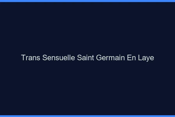 Trans sensuelle saint-germain-en-laye