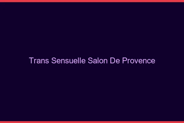 Trans sensuelle salon-de-provence