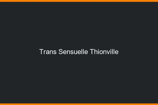 Trans sensuelle thionville