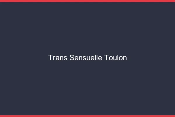 Trans sensuelle Toulon