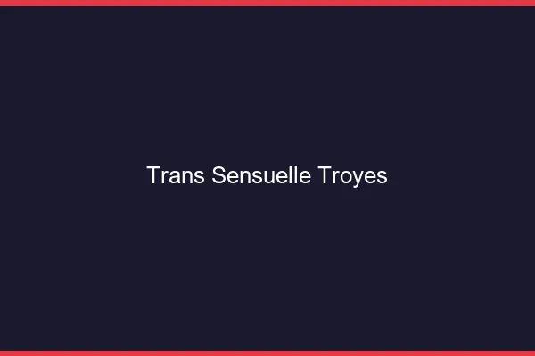 Trans sensuelle troyes