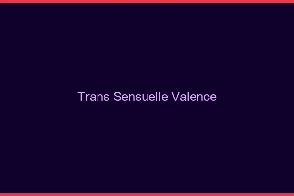 Trans sensuelle Valence