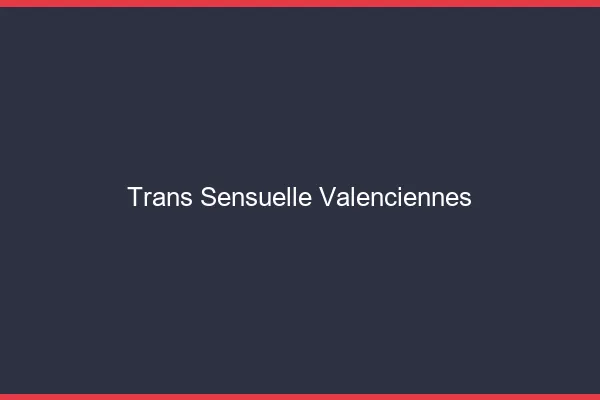 Trans sensuelle valenciennes
