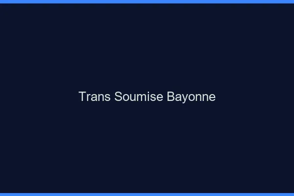 Trans soumise bayonne