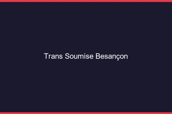 Trans soumise Besançon