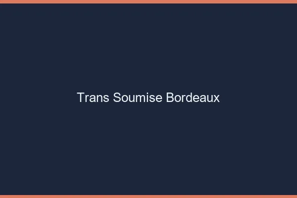 Trans soumise Bordeaux