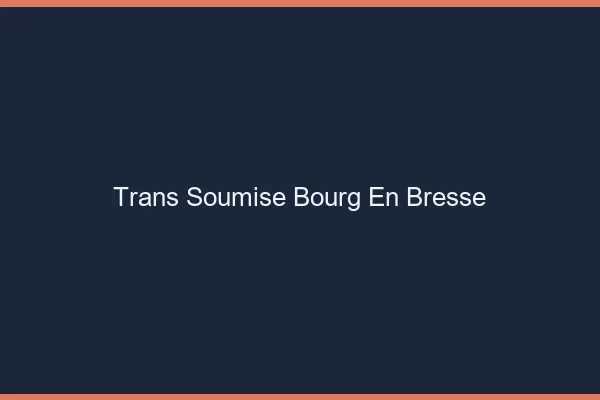 Trans soumise bourg-en-bresse