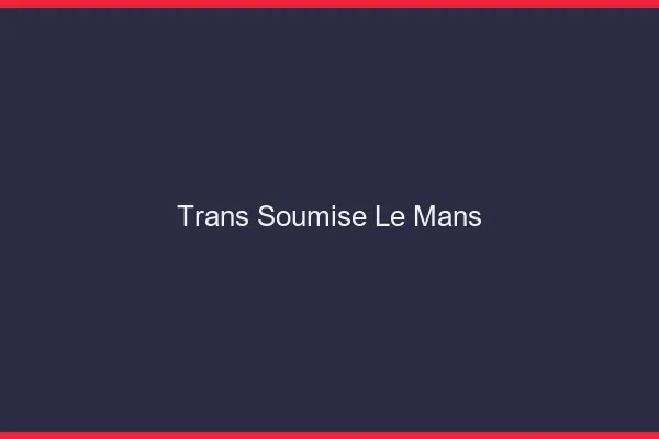 Trans soumise le mans