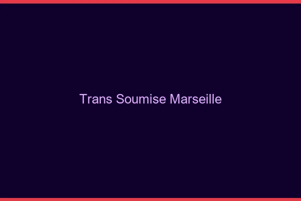 Trans soumise Marseille