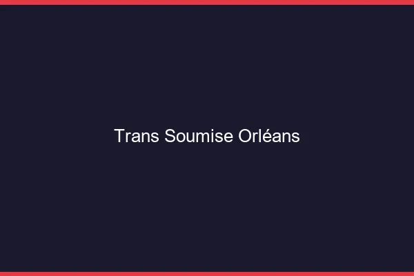 Trans soumise Orléans